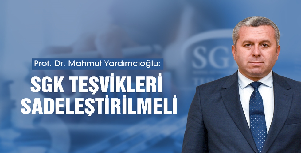 Yardımcıoğlu SGK Teşvikleri Sadeleştirilmeliy