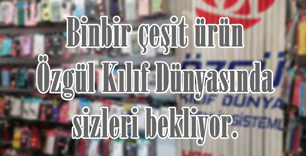 Binbir çeşit ürün Özgül Kılıf Dünyasında sizleri bekliyor.