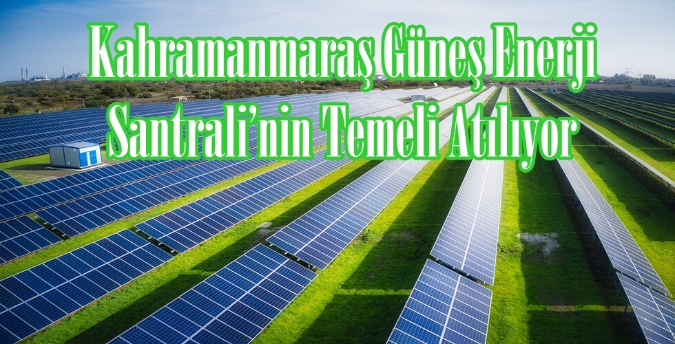Kahramanmaraş Güneş Enerji Santrali’nin Temeli Atılıyor.