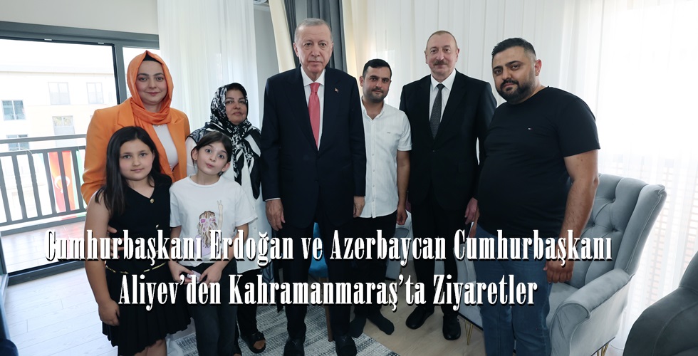 Cumhurbaşkanı Erdoğan ve Azerbaycan Cumhurbaşkanı Aliyev, Kahramanmaraş'ta