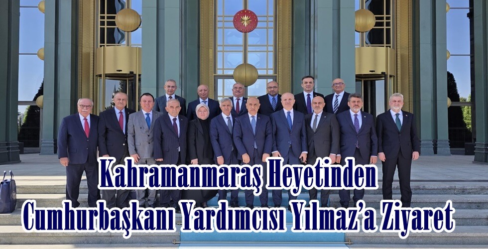Kahramanmaraş Heyetinden Cumhurbaşkanı Yardımcısı Yılmaz'a Ziyaret (3)uı